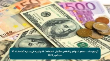 تراجع حاد.. سعر الدولار ينخفض مقابل العملات الأجنبية في بداية تعاملات 30 سبتمبر 2025